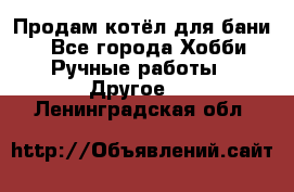 Продам котёл для бани  - Все города Хобби. Ручные работы » Другое   . Ленинградская обл.